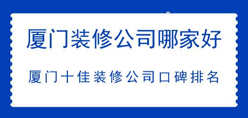 廈門裝修公司哪家好，廈門十佳裝修公司口碑排名