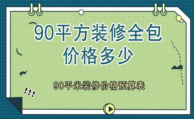 90平方裝修全包價格多少？90平米裝修價格預(yù)算表（含明細(xì)）