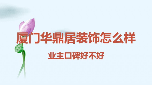 廈門華鼎居裝飾怎么樣？業(yè)主口碑好不好