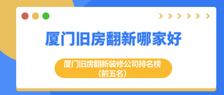 廈門舊房翻新哪家好？廈門舊房翻新裝修公司排名榜（前五名）